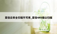 亚信云安全扫描不可用_亚信445端口扫描