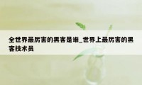 全世界最厉害的黑客是谁_世界上最厉害的黑客技术员