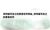 如何编写自己的黑客软件网站_如何编写自己的黑客软件