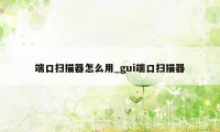 端口扫描器怎么用_gui端口扫描器