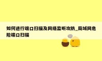 如何进行端口扫描及网络监听攻防_局域网危险端口扫描