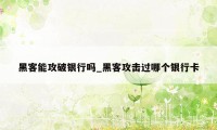 黑客能攻破银行吗_黑客攻击过哪个银行卡