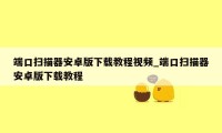 端口扫描器安卓版下载教程视频_端口扫描器安卓版下载教程