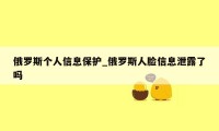 俄罗斯个人信息保护_俄罗斯人脸信息泄露了吗