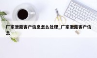 厂家泄露客户信息怎么处理_厂家泄露客户信息