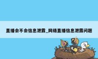 直播会不会信息泄露_网络直播信息泄露问题