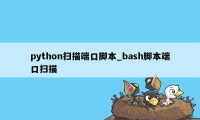 python扫描端口脚本_bash脚本端口扫描