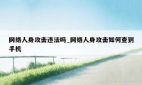 网络人身攻击违法吗_网络人身攻击如何查到手机