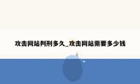 攻击网站判刑多久_攻击网站需要多少钱