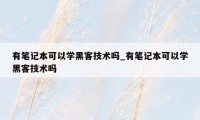 有笔记本可以学黑客技术吗_有笔记本可以学黑客技术吗