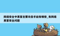 网络安全中黑客主要攻击手段有哪些_有网络黑客安全问题