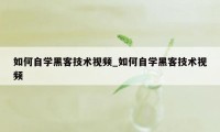 如何自学黑客技术视频_如何自学黑客技术视频