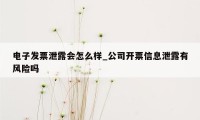 电子发票泄露会怎么样_公司开票信息泄露有风险吗