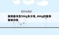 服务器攻击500g多少钱_400g的服务器被攻击