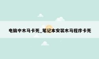 电脑中木马卡死_笔记本安装木马程序卡死