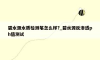 碧水源水质检测笔怎么样?_碧水源反渗透ph值测试
