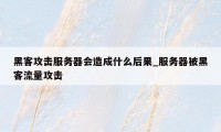 黑客攻击服务器会造成什么后果_服务器被黑客流量攻击