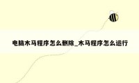 电脑木马程序怎么删除_木马程序怎么运行