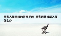 黑客入侵网络的常用手段_黑客网络被反入侵怎么办