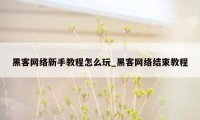 黑客网络新手教程怎么玩_黑客网络结束教程