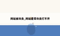 网站被攻击_网站遭受攻击打不开