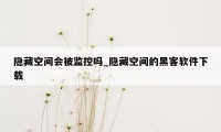 隐藏空间会被监控吗_隐藏空间的黑客软件下载