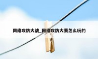 网络攻防大战_网络攻防大赛怎么玩的