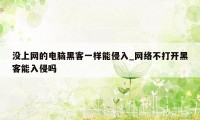 没上网的电脑黑客一样能侵入_网络不打开黑客能入侵吗