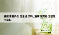 酒店泄露身份信息违法吗_酒店泄露身份信息违法吗