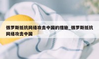 俄罗斯抵抗网络攻击中国的措施_俄罗斯抵抗网络攻击中国