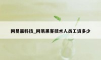 网易黑科技_网易黑客技术人员工资多少