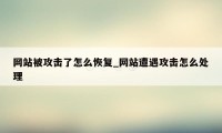 网站被攻击了怎么恢复_网站遭遇攻击怎么处理