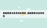 美国黑客攻击发电机事故_美国黑客攻击发电机