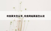 攻击英文怎么写_攻击网站英语怎么说