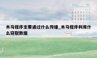 木马程序主要通过什么传播_木马程序利用什么窃取数据