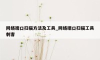 网络端口扫描方法及工具_网络端口扫描工具刺客
