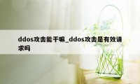 ddos攻击能干嘛_ddos攻击是有效请求吗