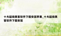 十大超级黑客软件下载安装苹果_十大超级黑客软件下载安装
