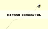 网络攻击后果_网络攻击可以预测么