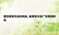 遭到黑客攻击的网站_被黑客攻击广告视频网站