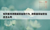 如何看待泄露国家秘密行为_泄露国家秘密信息怎么判