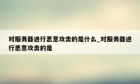 对服务器进行恶意攻击的是什么_对服务器进行恶意攻击的是