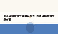 怎么破解微博登录邮箱账号_怎么破解微博登录邮箱