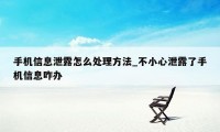 手机信息泄露怎么处理方法_不小心泄露了手机信息咋办