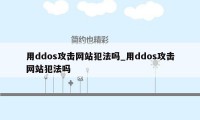 用ddos攻击网站犯法吗_用ddos攻击网站犯法吗