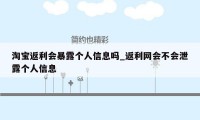 淘宝返利会暴露个人信息吗_返利网会不会泄露个人信息