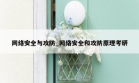 网络安全与攻防_网络安全和攻防原理考研