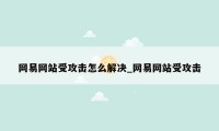 网易网站受攻击怎么解决_网易网站受攻击