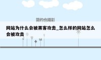 网站为什么会被黑客攻击_怎么样的网站怎么会被攻击