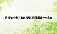 网站被攻击了怎么处理_网站遭遇dos攻击